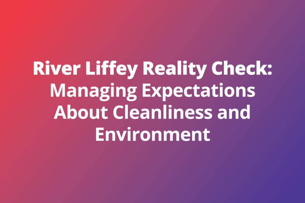 River Liffey Reality Check: Managing Expectations About Cleanliness and Environment