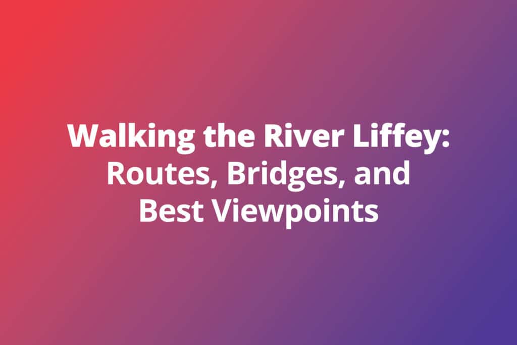 Walking the River Liffey: Routes, Bridges, and Best Viewpoints